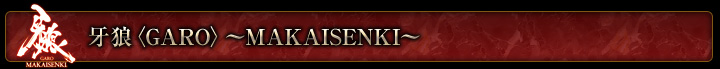 ��T�qGARO�r�`MAKAISENKI�`