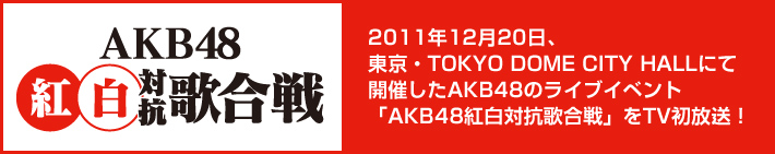 2011�N12��20���A
�����ETOKYO DOME CITY HALL�ɂ�
�J�Â���AKB48�̃��C�u�C�x���g
�uAKB48�g���΍R�̍���v��TV�������I