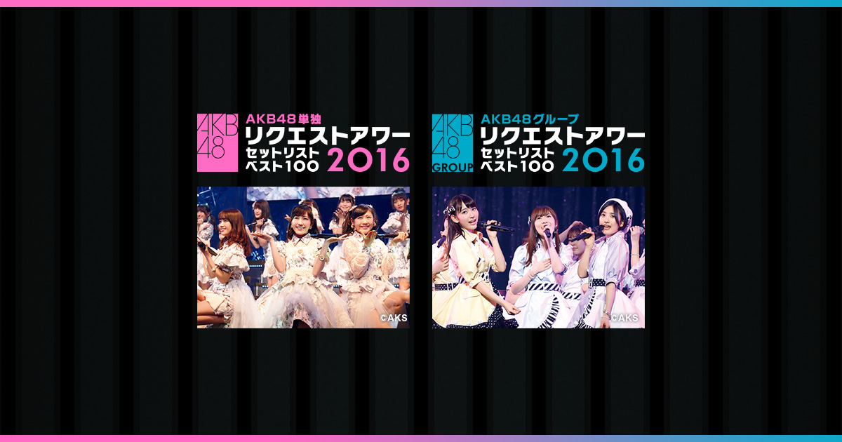 AKB48単独／グループ『リクエストアワー セットリストベスト100 2016 ...