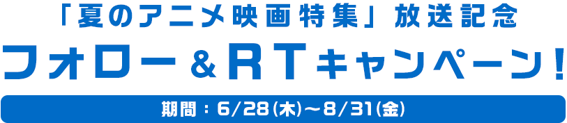 「夏のアニメ映画特集」放送記念 フォロー＆ＲＴキャンペーン！ 期間：6/28（木）～8/31（金）