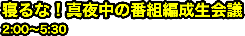 寝るな！真夜中の番組編成生会議