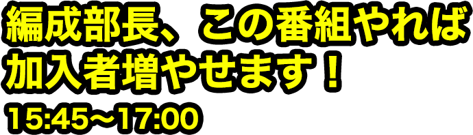 編成部長、この番組やれば加入者増やせます！