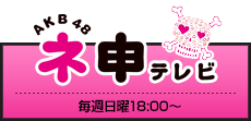 AKB48 ネ申テレビ 毎週日曜18:00～