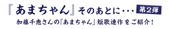 『あまちゃん』そのあとに・・・第2弾　加藤千恵さんの「あまちゃん」短歌連作をご紹介！