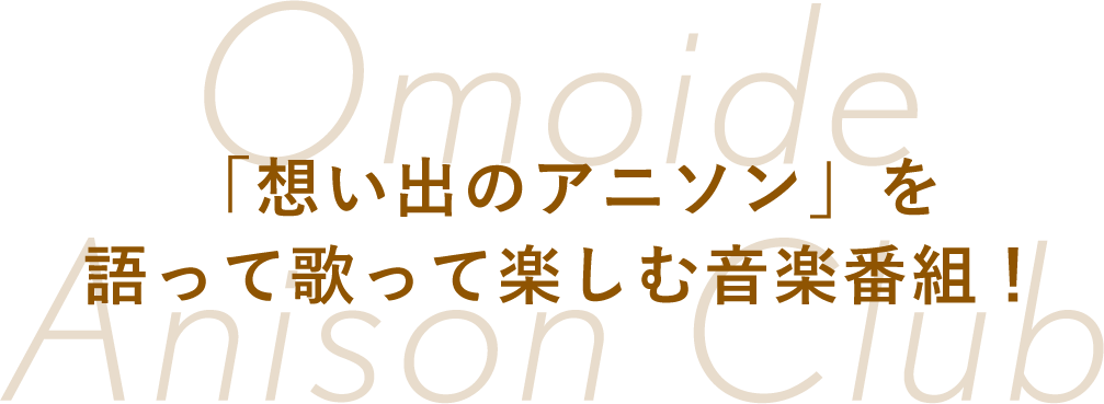 「想い出のアニソン」を語って歌って楽しむ音楽番組！