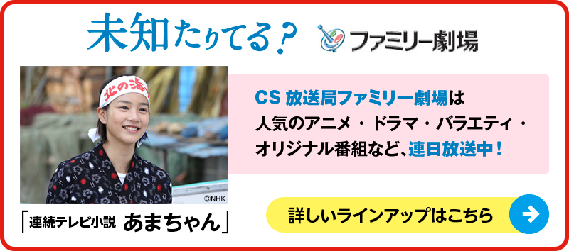 未知たりてる？ファミリー劇場　CS放送局ファミリー劇場は人気のアニメ・ドラマ・バラエティ・オリジナル番組など、連日放送中！詳しいラインアップはこちら