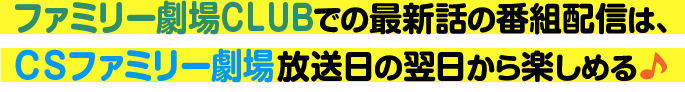 ファミリー劇場CLUBでの最新話の番組配信は、CSファミリー劇場放送日の翌日から楽しめる