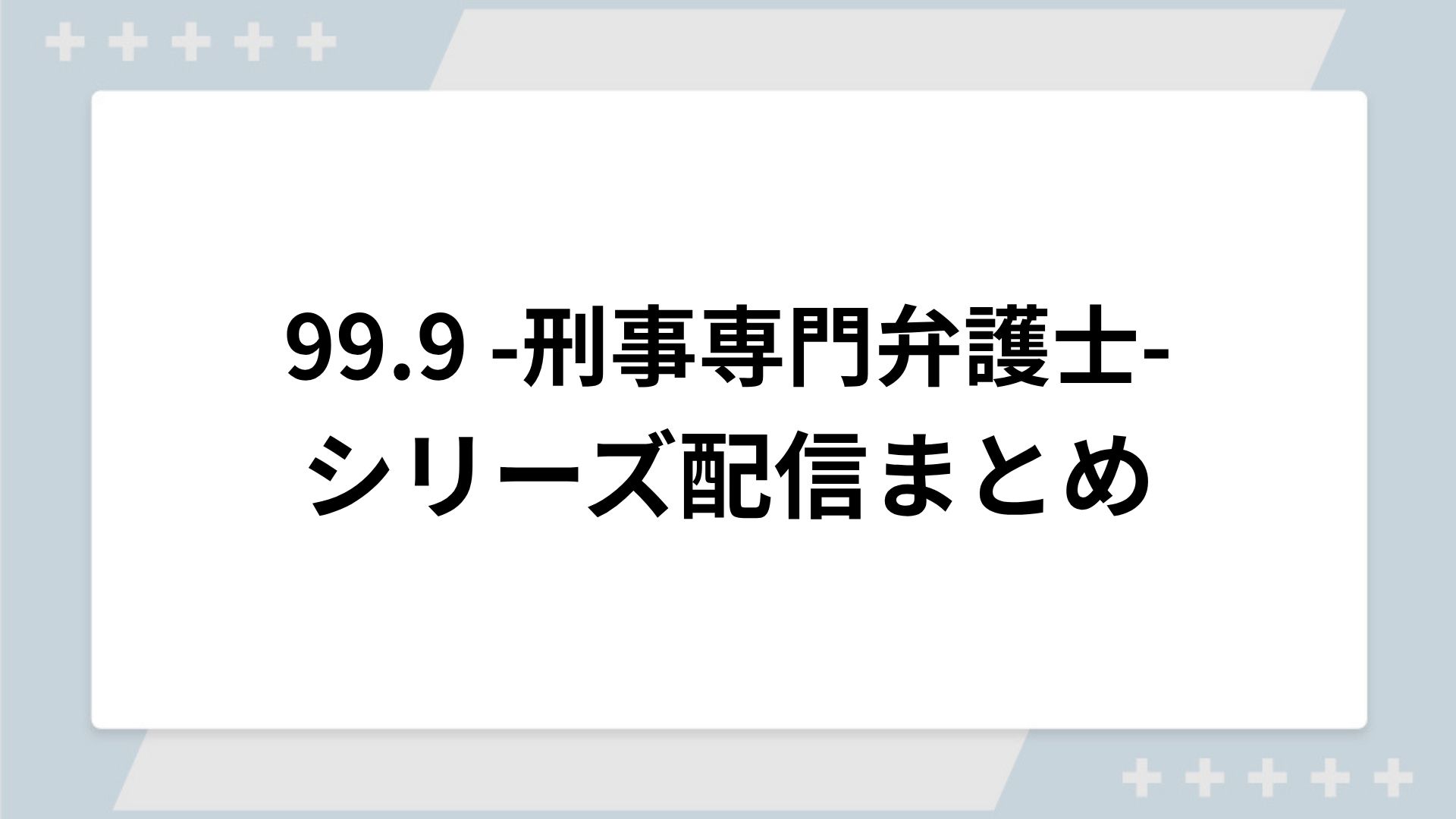 99.9 -刑事専門弁護士-シリーズの配信一覧！動画を無料視聴できるサブスクを紹介