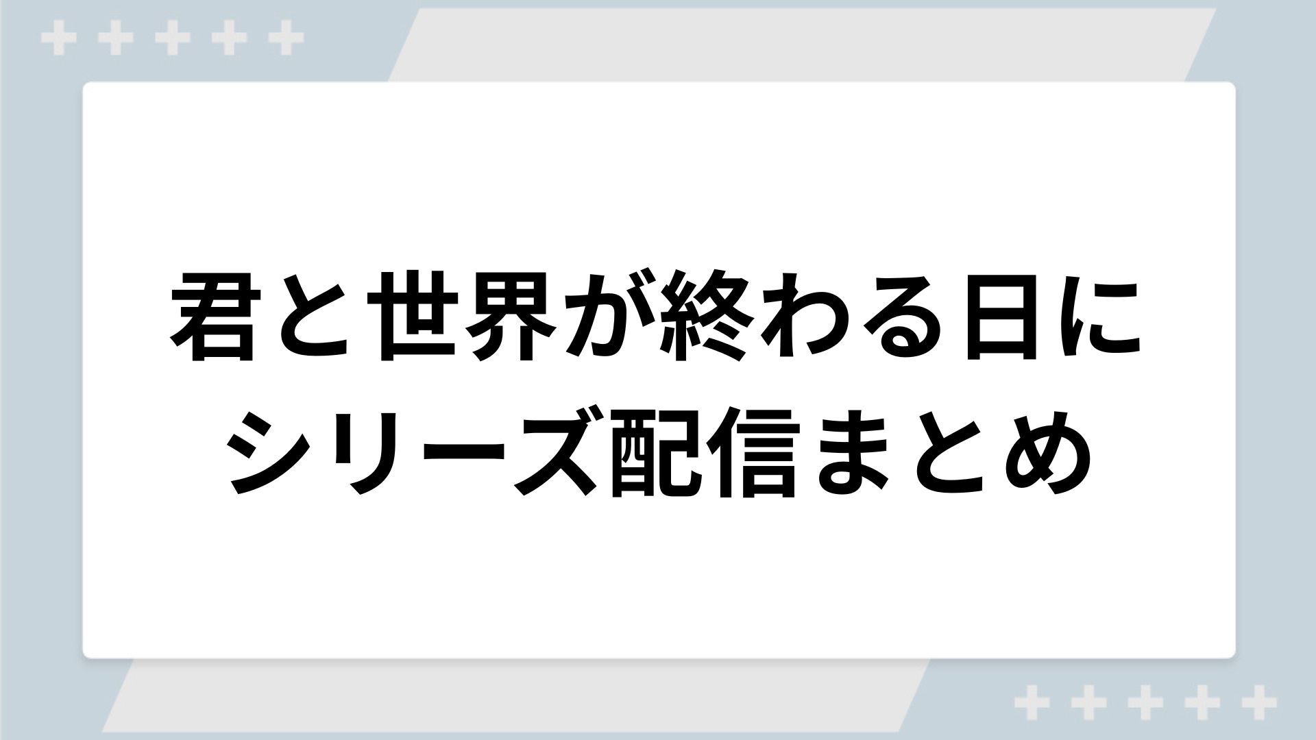 君と世界が終わる日にシリーズの配信まとめ！動画を無料視聴できるサブスクを紹介