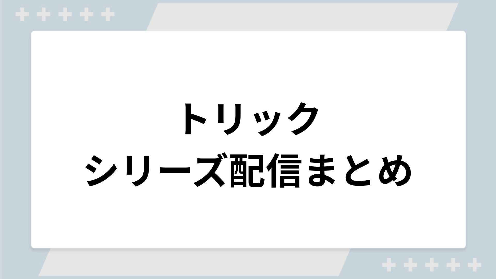トリックシリーズの配信まとめ!動画を無料視聴できるサブスクを紹介 トリックシリーズの配信まとめ!動画を無料視聴できるサブスクを紹介