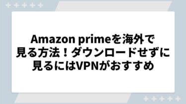 Amazon primeを海外で見る方法を徹底解説！ダウンロードせずに見るにはVPNがおすすめ
