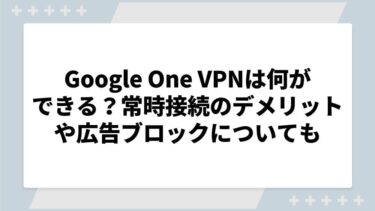 Google One VPNは何ができる？常時接続のデメリットや広告ブロックについても