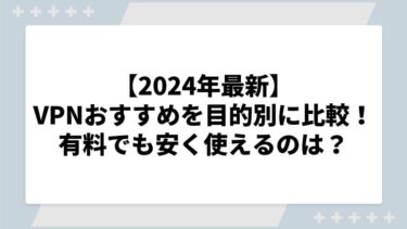 【2025年最新】VPNおすすめサービスを目的別に比較！有料でも安い料金で安心して使えるのは？
