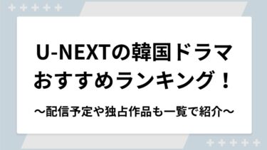 U-NEXTの韓国ドラマおすすめランキング！配信予定や独占作品も一覧で紹介