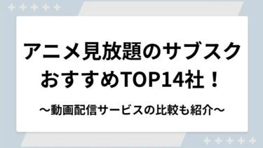 アニメ見放題のサブスクおすすめランキングTOP14社！動画配信サービスの比較も紹介
