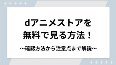 dアニメストアを無料で見る方法！無料期間の確認方法から注意点まで解説