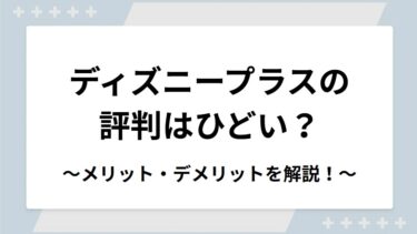 ディズニープラスの評判はひどい？口コミからわかるメリット・デメリットを解説！