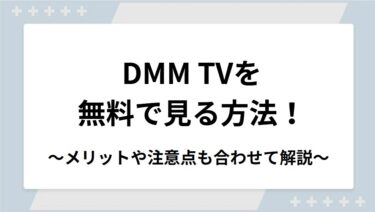 DMM TVを無料で見る方法！無料トライアルのメリットや注意点も合わせて解説