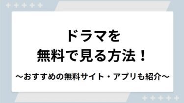 ドラマを無料で見る方法！おすすめの無料サイト・アプリも紹介
