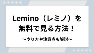 Lemino（レミノ）を無料で見る方法！無料トライアルのやり方や注意点も解説