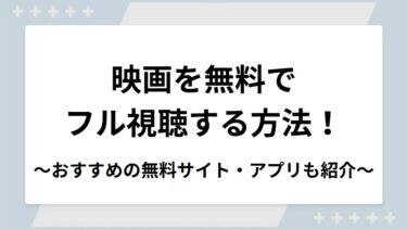 映画を無料でフル視聴する方法！おすすめの無料サイト・アプリも紹介