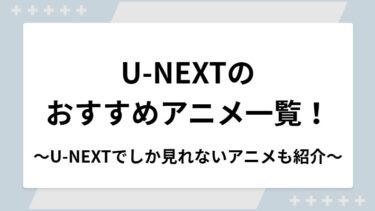 U-NEXTのおすすめアニメ一覧！U-NEXTでしか見れない独占アニメもで紹介