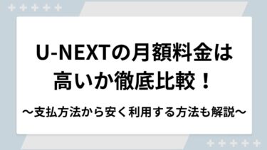 U-NEXTの月額料金は高いか徹底比較！支払い方法から安く利用する方法まで解説