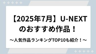 【2025年7月】U-NEXTのおすすめ作品！各ジャンルの人気作品ランキングTOP10も紹介！