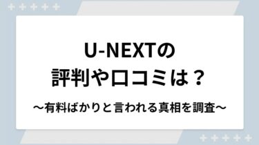 U-NEXTの評判や口コミは？有料ばかりと言われる真相を調査