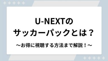 U-NEXTのサッカーパックとは？料金や登録方法からお得に視聴する方法まで解説！