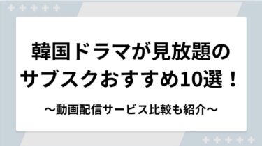 韓国ドラマが見放題のサブスクおすすめ10選！動画配信サービス比較も紹介