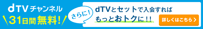 dTVチャンネル 31日間無料!さらに!dTVとセットで入会すればもっとおトクに!!詳しくはこちら