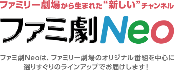 ファミリー劇場から生まれた“新しい”チャンネル ファミ劇Neo ファミ劇Neoは、ファミリー劇場のオリジナル番組を中心に選りすぐりのラインアップでお届けします!
