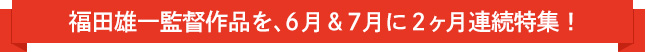 福田雄一監督作品を、６月＆７月に２ヶ月連続特集！