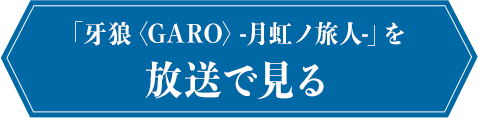 牙狼〈GARO〉-月虹ノ旅人-を放送で見る