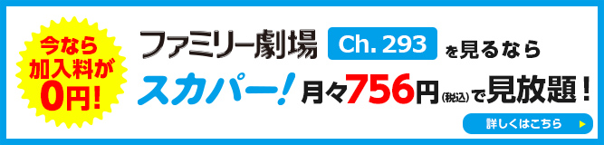 ファミリー劇場Ch.293を見るならスカパー！月々756円（税込）で見放題！詳しくはこちら