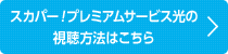 aスカパー!プレミアムサービス光の視聴方法はこちら