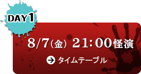 DAY1 8/7（金）21:00怪演 タイムテーブル