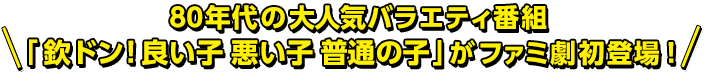 80年代の大人気バラエティ番組「欽ドン！良い子 悪い子 普通の子」がファミ劇初登場！