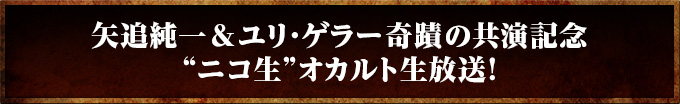 矢追純一＆ユリ・ゲラー奇蹟の共演記念“ニコ生”オカルト生放送！