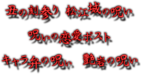 丑の刻参り　松江城の呪い　呪いの恋愛ポスト　キャラ弁の呪い　艶岩の呪い