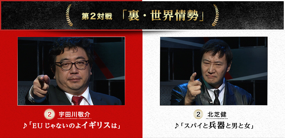 第２対戦「裏・世界情勢」　宇田川敬介（2）♪「EUじゃないのよイギリスは」VS北芝健（2）♪「スパイと兵器と男と女」