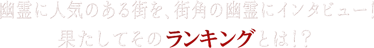 幽霊に人気のある街を、街角の幽霊にインタビュー！果たしてそのランキングとは！？