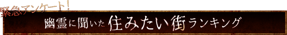 緊急アンケート！幽霊に聞いた 住みたい街ランキング