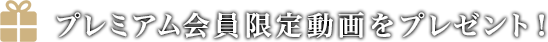 プレミアム会員限定動画をプレゼント！