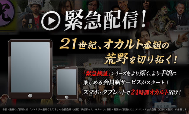 緊急配信！２１世紀、オカルト番組の荒野を切り拓く！「緊急検証」シリーズをより深く、より手頃に楽しめる会員制サービスがスタート！スマホ・タブレットで２４時間オカルト漬け！