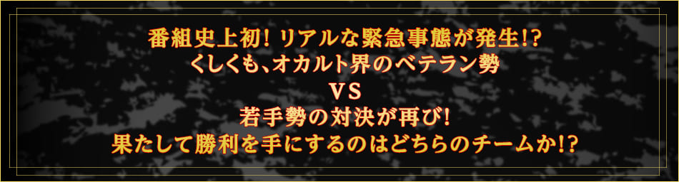 番組史上初！リアルな緊急事態が発生！？急遽、平成最後に行われた紅白オカルト合戦の若手vsベテランのリベンジ対決へ！！果たして勝利を手にするのはどちらのチームか！？