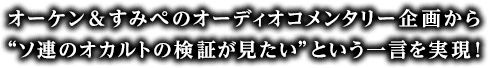 オーケン＆すみぺのオーディオコメンタリー企画から“ソ連のオカルトの検証が見たい”という一言を実現！