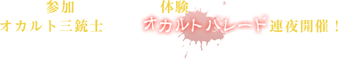 参加された方しか体験する事の出来ないオカルト三銃士によるオカルトパレード連夜開催！