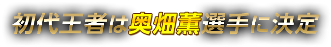 初代王者は奥畑薫選手に決定